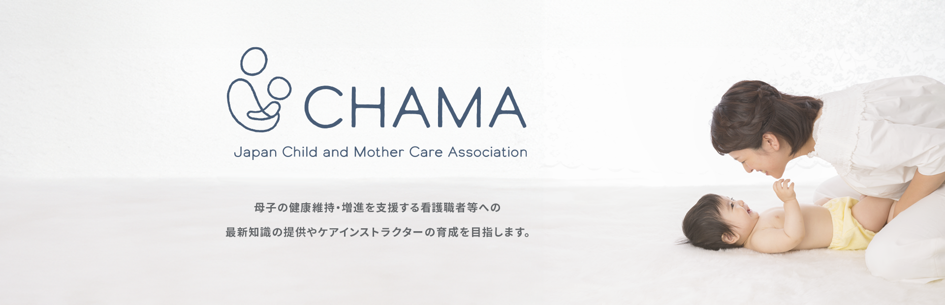 CHAMA 母子の健康維持・増進を支援する看護職者等への最新知識の提供やケアインストラクターの育成を目指します。